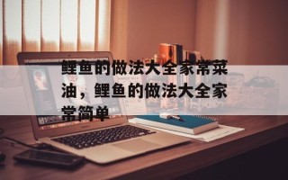 鲤鱼的做法大全家常菜油，鲤鱼的做法大全家常简单