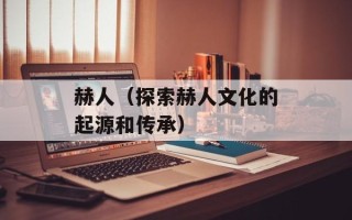 赫人（探索赫人文化的起源和传承）