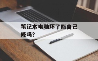 笔记本电脑坏了能自己修吗？