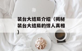 装台大结局介绍（揭秘装台大结局的惊人真相）