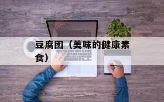 豆腐团（美味的健康素食）