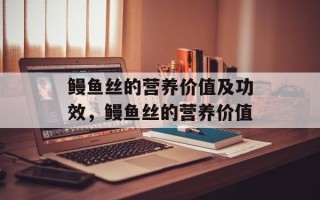 鳗鱼丝的营养价值及功效，鳗鱼丝的营养价值