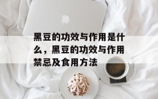 黑豆的功效与作用是什么，黑豆的功效与作用禁忌及食用方法