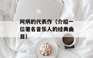 阿炳的代表作（介绍一位著名音乐人的经典曲目）