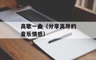高歌一曲（分享高昂的音乐情感）