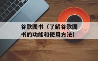 谷歌图书（了解谷歌图书的功能和使用方法）