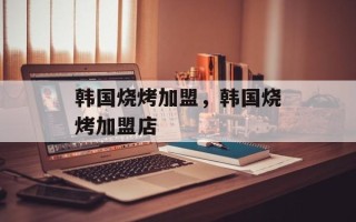 韩国烧烤加盟，韩国烧烤加盟店