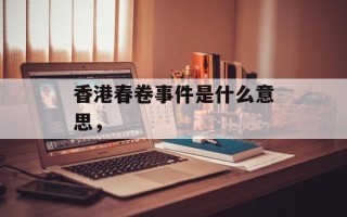 香港春卷事件是什么意思，