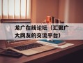 龙广在线论坛（汇聚广大网友的交流平台）