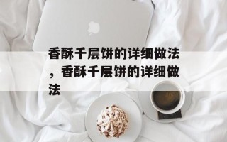 香酥千层饼的详细做法，香酥千层饼的详细做法