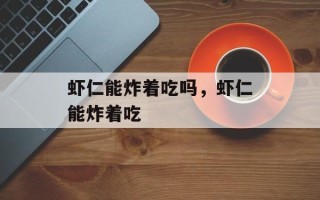 虾仁能炸着吃吗，虾仁能炸着吃