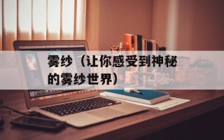 雾纱（让你感受到神秘的雾纱世界）