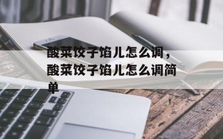 酸菜饺子馅儿怎么调，酸菜饺子馅儿怎么调简单