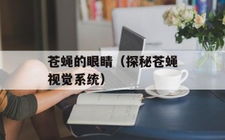 苍蝇的眼睛（探秘苍蝇视觉系统）