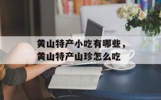 黄山特产小吃有哪些，黄山特产山珍怎么吃