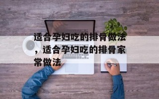 适合孕妇吃的排骨做法，适合孕妇吃的排骨家常做法
