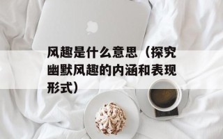 风趣是什么意思（探究幽默风趣的内涵和表现形式）