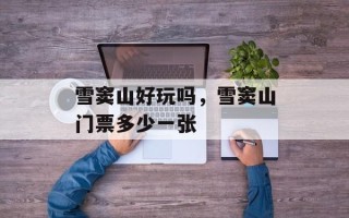 雪窦山好玩吗，雪窦山门票多少一张