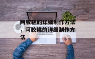 阿胶糕的详细制作方法，阿胶糕的详细制作方法