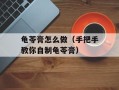 龟苓膏怎么做（手把手教你自制龟苓膏）