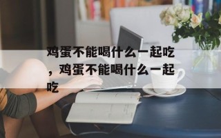 鸡蛋不能喝什么一起吃，鸡蛋不能喝什么一起吃