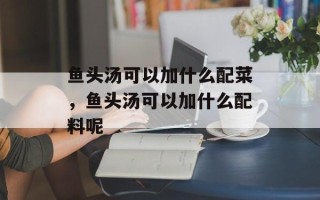 鱼头汤可以加什么配菜，鱼头汤可以加什么配料呢