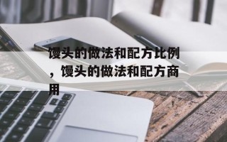馒头的做法和配方比例，馒头的做法和配方商用