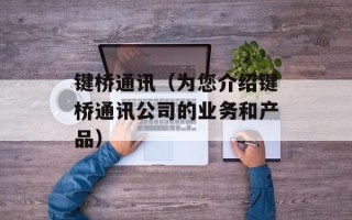键桥通讯（为您介绍键桥通讯公司的业务和产品）