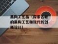 黑陶工艺品（探索古老的黑陶工艺和现代的创新设计）