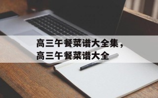 高三午餐菜谱大全集，高三午餐菜谱大全