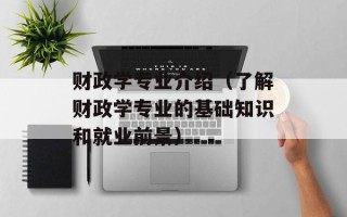 财政学专业介绍（了解财政学专业的基础知识和就业前景）