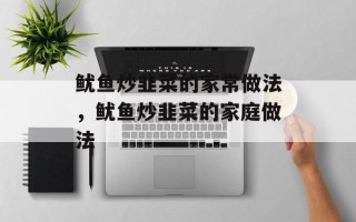 鱿鱼炒韭菜的家常做法，鱿鱼炒韭菜的家庭做法