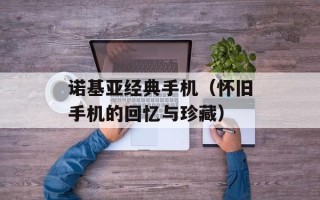 诺基亚经典手机（怀旧手机的回忆与珍藏）