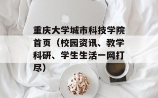 重庆大学城市科技学院首页（校园资讯、教学科研、学生生活一网打尽）