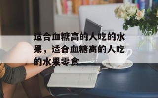 适合血糖高的人吃的水果，适合血糖高的人吃的水果零食