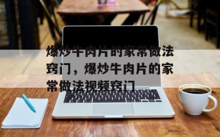 爆炒牛肉片的家常做法窍门，爆炒牛肉片的家常做法视频窍门
