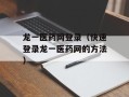 龙一医药网登录（快速登录龙一医药网的方法）