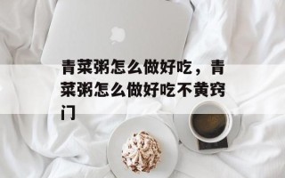 青菜粥怎么做好吃，青菜粥怎么做好吃不黄窍门