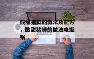 酸甜猪脚的做法及配方，酸甜猪脚的做法电饭锅