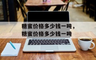 糖蜜价格多少钱一吨，糖蜜价格多少钱一吨