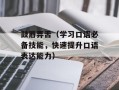 鼓唇弄舌（学习口语必备技能，快速提升口语表达能力）