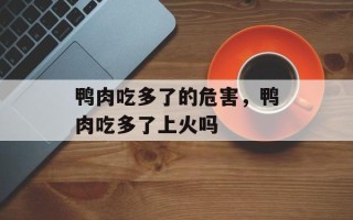 鸭肉吃多了的危害，鸭肉吃多了上火吗