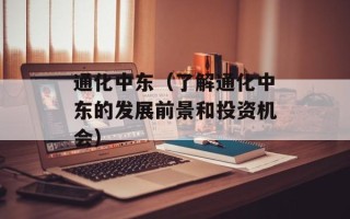 通化中东（了解通化中东的发展前景和投资机会）