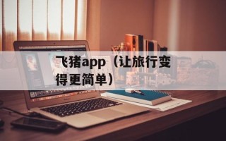 飞猪app（让旅行变得更简单）