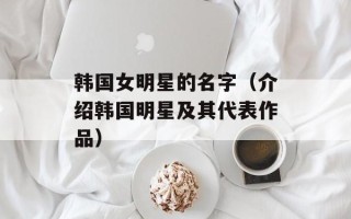 韩国女明星的名字（介绍韩国明星及其代表作品）