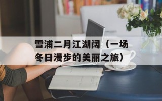 雪浦二月江湖阔（一场冬日漫步的美丽之旅）