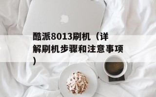 酷派8013刷机（详解刷机步骤和注意事项）