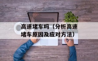 高速堵车吗（分析高速堵车原因及应对方法）
