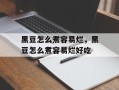 黑豆怎么煮容易烂，黑豆怎么煮容易烂好吃