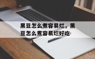 黑豆怎么煮容易烂，黑豆怎么煮容易烂好吃